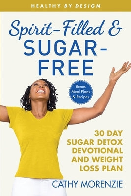 Spirit-Filled and Sugar-Free: 30-Day Sugar Detox Devotional and Weight Loss Plan by Morenzie, Cathy