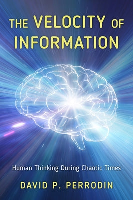 The Velocity of Information: Human Thinking During Chaotic Times by Perrodin, David P.