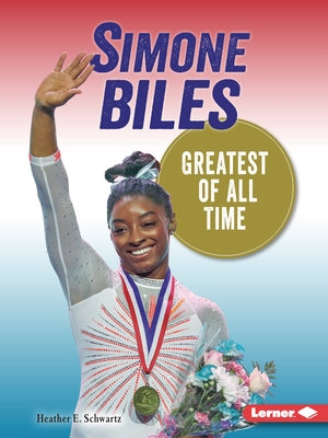 Simone Biles: Greatest of All Time by Schwartz, Heather E.