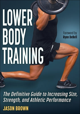 Lower Body Training: The Definitive Guide to Increasing Size, Strength, and Athletic Performance by Brown, Jason
