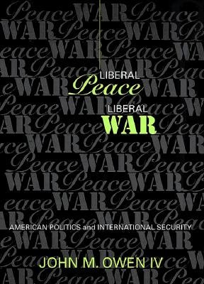 Liberal Peace, Liberal War by Owen, John M.