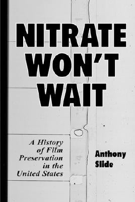 Nitrate Won't Wait: A History of Film Preservation in the United States by Slide, Anthony