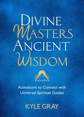 Divine Masters, Ancient Wisdom: Activations to Connect with Universal Spiritual Guides by Gray, Kyle