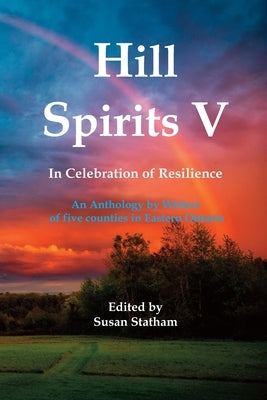 Hill Spirits V: An Anthology by Writers of five counties in Eastern Ontario by Statham, Susan