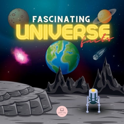 Fascinating Universe Facts for Kids: Learn about Space, the Solar System, Galaxies, Planets, Black Holes and More! by John, Samuel
