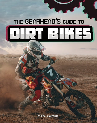 The Gearhead's Guide to Dirt Bikes by Amstutz, Lisa J.