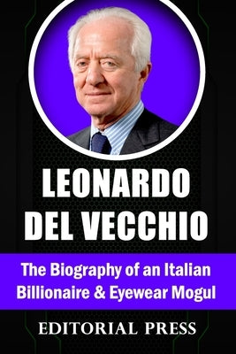 Leonardo Del Vecchio: The Biography of an Italian Billionaire And Eyewear Mogul by Press, Editorial