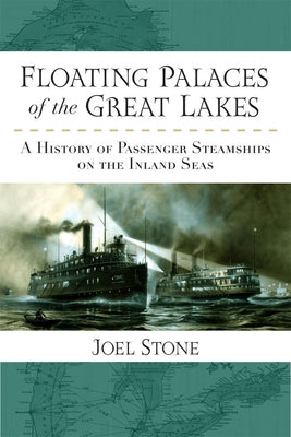 Floating Palaces of the Great Lakes: A History of Passenger Steamships on the Inland Seas by Stone, Joel