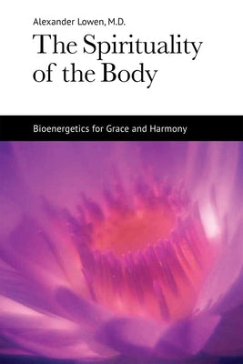 The Spirituality of the Body: Bioenergetics for Grace and Harmony by Lowen, Alexander