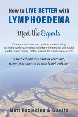 How to Live Better with Lymphoedema - Meet the Experts by Hazledine, Matt