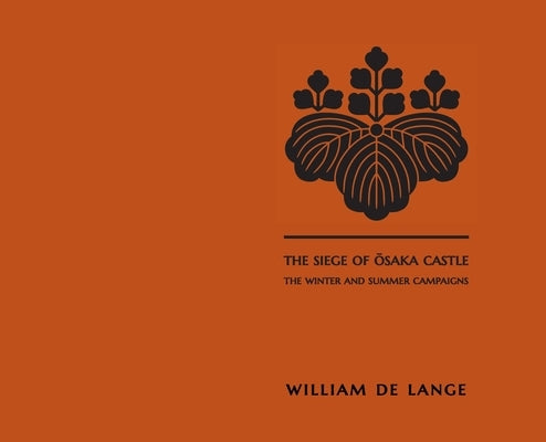 The Siege of Osaka Castle: The Winter and Summer Campaigns by De Lange, William