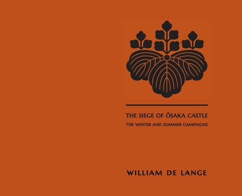 The Siege of Osaka Castle: The Winter and Summer Campaigns by De Lange, William