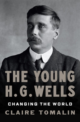 The Young H. G. Wells: Changing the World by Tomalin, Claire