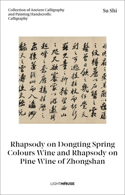 Su Shi: Rhapsody on Dongting Spring Colours Wine and Rhapsody on Pine Wine of Zhongshan: Collection of Ancient Calligraphy and Painting Handscrolls: C by Wong, Cheryl
