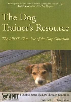 The Dog Trainer's Resource: The APDT Chronicle of the Dog Collection by Blake, Mychelle E.