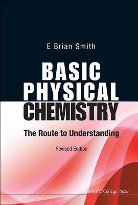 Basic Physical Chemistry: The Route to Understanding (Revised Edition) by Smith, E. Brian