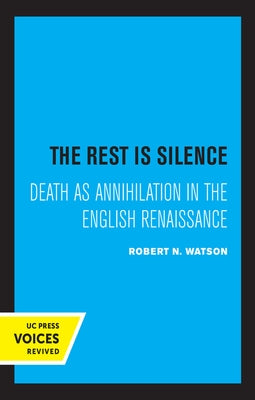 The Rest Is Silence: Death as Annihilation in the English Renaissance by Watson, Robert N.