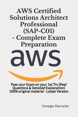 AWS Certified Solutions Architect Professional (SAP-C01) - Complete Exam Preparation: Pass your Exam on your 1st Try (Real Questions & Detailed Explan by Daccache, Georgio