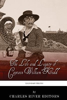 Legendary Pirates: The Life and Legacy of Captain William Kidd by Charles River Editors