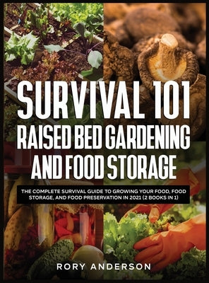 Survival 101 Raised Bed Gardening and Food Storage: The Complete Survival Guide to Growing Your Food, Food Storage, and Food Preservation in 2021 (2 B by Anderson, Rory