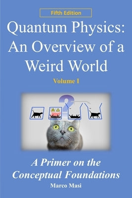 Quantum Physics: an overview of a weird world: A primer on the conceptual foundations of quantum physics by Masi, Marco