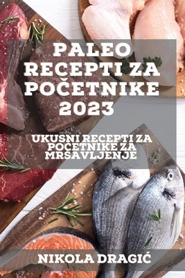 Paleo recepti za po&#269;etnike 2023: Ukusni recepti za po&#269;etnike za mrsavljenje by Dragic, Nikola