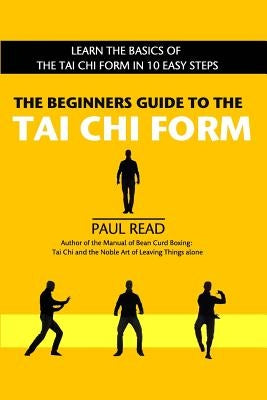 The Beginners Guide to the Tai Chi Form: Learn the Basics of the Tai Chi Form in 10 Easy Steps by Read, Paul