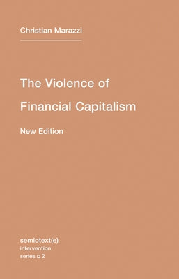 The Violence of Financial Capitalism, New Edition by Marazzi, Christian