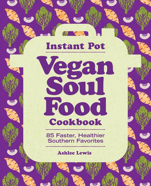 Instant Pot Vegan Soul Food Cookbook: 85 Faster, Healthier Southern Favorites by Lewis, Ashlee