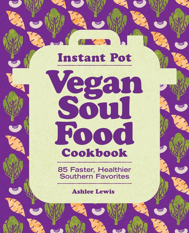 Instant Pot Vegan Soul Food Cookbook: 85 Faster, Healthier Southern Favorites by Lewis, Ashlee