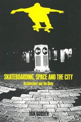 Skateboarding, Space and the City: Architecture and the Body by Borden, Iain