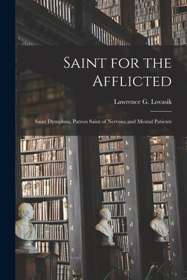 Saint for the Afflicted: Saint Dymphna, Patron Saint of Nervous and Mental Patients by Lovasik, Lawrence G. (Lawrence George)