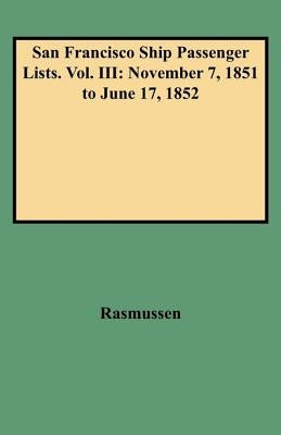 San Francisco Ship Passenger Lists. Vol. III: November 7, 1851 to June 17, 1852 by Rasmussen, Louis J.