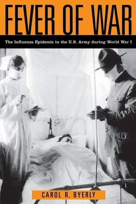 Fever of War: The Influenza Epidemic in the U.S. Army During World War I by Byerly, Carol R.