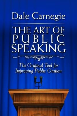 The Art of Public Speaking: The Original Tool for Improving Public Oration by Carnegie, Dale