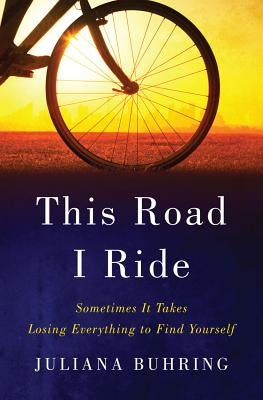 This Road I Ride: Sometimes It Takes Losing Everything to Find Yourself by Buhring, Juliana