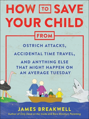 How to Save Your Child from Ostrich Attacks, Accidental Time Travel, and Anything Else That Might Happen on an Average Tuesday by Breakwell, James