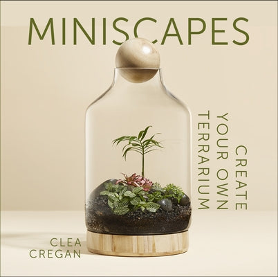 Miniscapes: Create Your Own Terrarium by Cregan, Clea