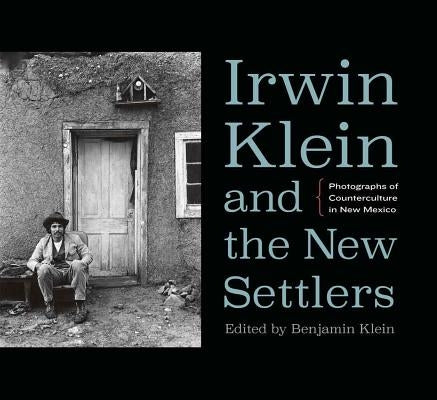 Irwin Klein and the New Settlers: Photographs of Counterculture in New Mexico by Klein, Benjamin