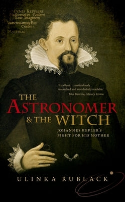 The Astronomer and the Witch: Johannes Kepler's Fight for His Mother by Rublack, Ulinka