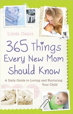 365 Things Every New Mom Should Know: A Daily Guide to Loving and Nurturing Your Child by Danis, Linda