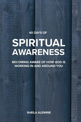 40 Days Of Spiritual Awareness: Becoming Aware Of How God Is Working In And Around You by Alewine, Sheila K.