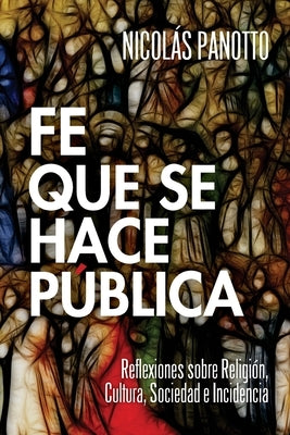 Fe que se hace Pública: Reflexiones sobre Religión, Cultura, Sociedad e Incidencia by Panotto, Nicol&#225;s