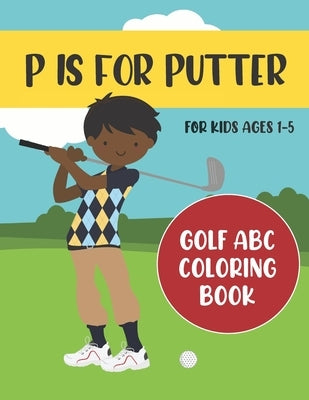 P is for Putter: Golf ABC Coloring Book for Kids Ages 1-5 by Press, Tweedy