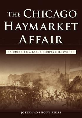 The Chicago Haymarket Affair: A Guide to a Labor Rights Milestone by Rulli, Joseph Anthony