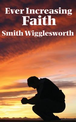 Ever Increasing Faith by Wigglesworth, Smith