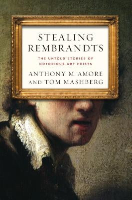 Stealing Rembrandts: The Untold Stories of Notorious Art Heists by Amore, Anthony M.