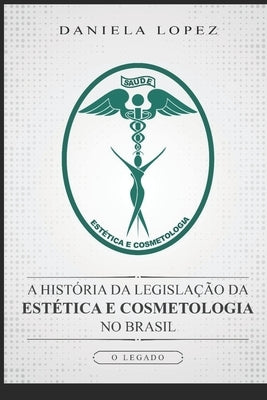 A História da Legislação da Estética e Cosmetologia no Brasil: O Legado by Lopez, Daniela