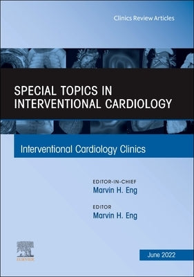 Special Topics in Interventional Cardiology, an Issue of Interventional Cardiology Clinics: Volume 11-3 by Eng, Marvin H.