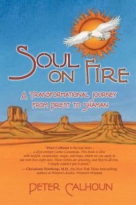 Soul on Fire: A Transformational Journey from Priest to Shaman by Calhoun, Peter